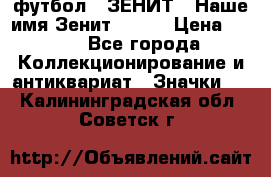 1.1) футбол : ЗЕНИТ - Наше имя Зенит № 019 › Цена ­ 499 - Все города Коллекционирование и антиквариат » Значки   . Калининградская обл.,Советск г.